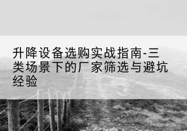 曲麻莱移动式升降机厂家推荐-升降设备选购实战指南-三类场景下的厂家筛选与避坑经验