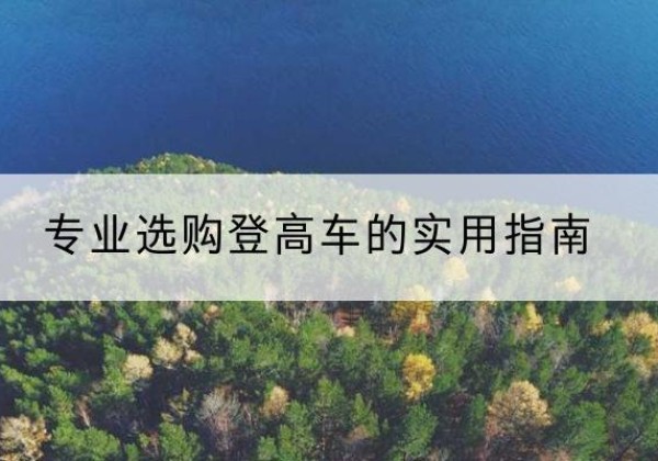 曲麻莱电动登高车厂家推荐-专业选购登高车的实用指南