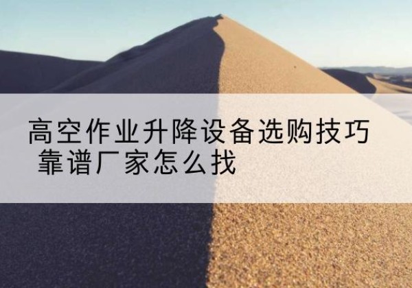 曲麻莱电动升降平台厂家推荐-高空作业升降设备选购技巧 靠谱厂家怎么找