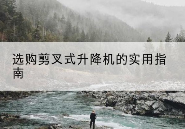 曲麻莱剪叉式升降机怎么选-选购剪叉式升降机的实用指南
