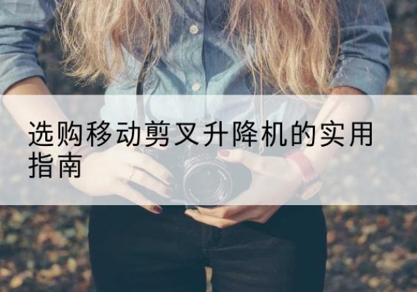 曲麻莱移动剪叉升降机怎么选-选购移动剪叉升降机的实用指南